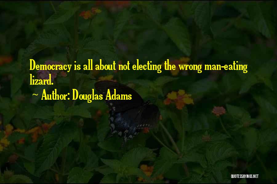 Douglas Adams Quotes: Democracy Is All About Not Electing The Wrong Man-eating Lizard.