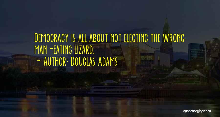 Douglas Adams Quotes: Democracy Is All About Not Electing The Wrong Man-eating Lizard.