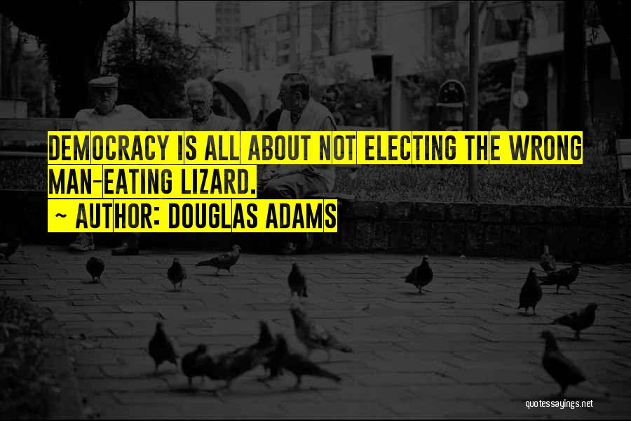 Douglas Adams Quotes: Democracy Is All About Not Electing The Wrong Man-eating Lizard.