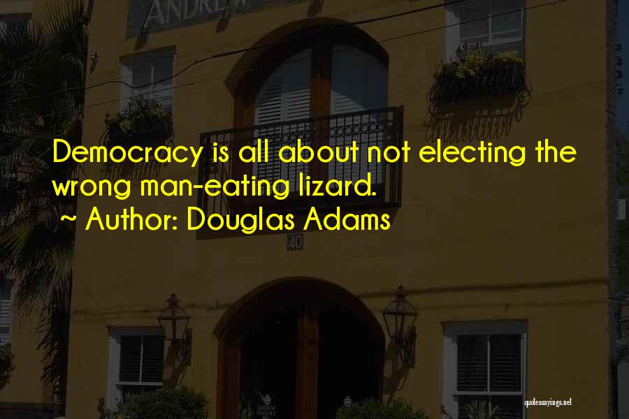 Douglas Adams Quotes: Democracy Is All About Not Electing The Wrong Man-eating Lizard.