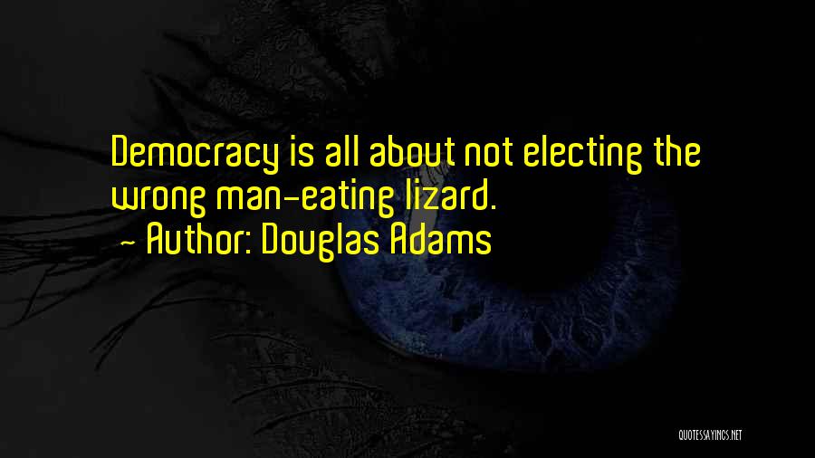 Douglas Adams Quotes: Democracy Is All About Not Electing The Wrong Man-eating Lizard.