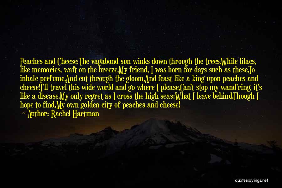 Rachel Hartman Quotes: Peaches And Cheese:the Vagabond Sun Winks Down Through The Trees,while Lilacs, Like Memories, Waft On The Breeze,my Friend, I Was