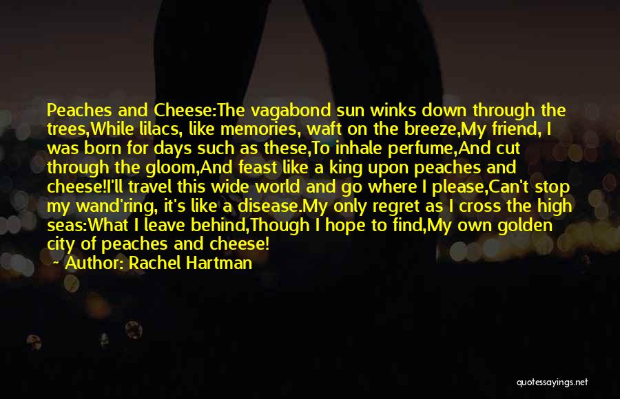 Rachel Hartman Quotes: Peaches And Cheese:the Vagabond Sun Winks Down Through The Trees,while Lilacs, Like Memories, Waft On The Breeze,my Friend, I Was