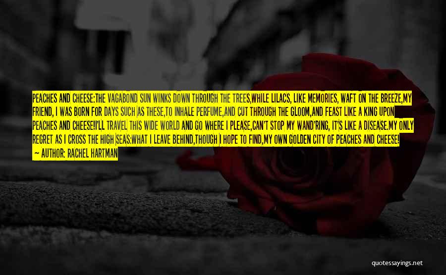Rachel Hartman Quotes: Peaches And Cheese:the Vagabond Sun Winks Down Through The Trees,while Lilacs, Like Memories, Waft On The Breeze,my Friend, I Was