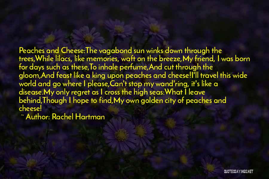 Rachel Hartman Quotes: Peaches And Cheese:the Vagabond Sun Winks Down Through The Trees,while Lilacs, Like Memories, Waft On The Breeze,my Friend, I Was