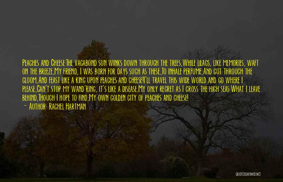 Rachel Hartman Quotes: Peaches And Cheese:the Vagabond Sun Winks Down Through The Trees,while Lilacs, Like Memories, Waft On The Breeze,my Friend, I Was