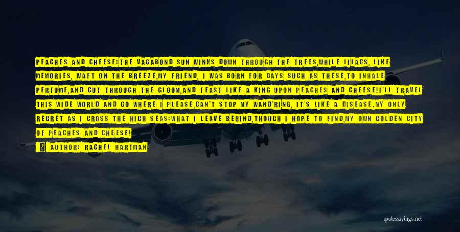 Rachel Hartman Quotes: Peaches And Cheese:the Vagabond Sun Winks Down Through The Trees,while Lilacs, Like Memories, Waft On The Breeze,my Friend, I Was