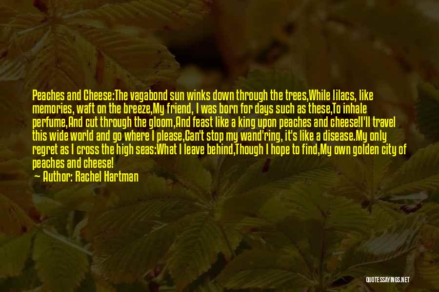 Rachel Hartman Quotes: Peaches And Cheese:the Vagabond Sun Winks Down Through The Trees,while Lilacs, Like Memories, Waft On The Breeze,my Friend, I Was