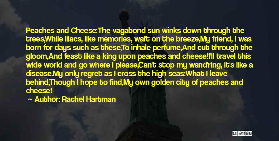 Rachel Hartman Quotes: Peaches And Cheese:the Vagabond Sun Winks Down Through The Trees,while Lilacs, Like Memories, Waft On The Breeze,my Friend, I Was