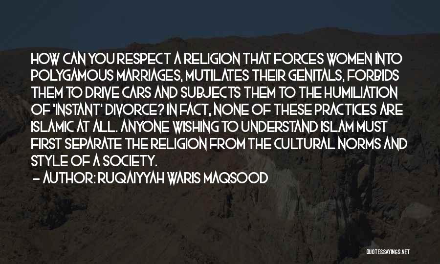 Ruqaiyyah Waris Maqsood Quotes: How Can You Respect A Religion That Forces Women Into Polygamous Marriages, Mutilates Their Genitals, Forbids Them To Drive Cars