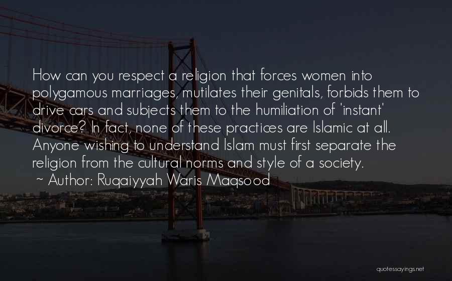 Ruqaiyyah Waris Maqsood Quotes: How Can You Respect A Religion That Forces Women Into Polygamous Marriages, Mutilates Their Genitals, Forbids Them To Drive Cars