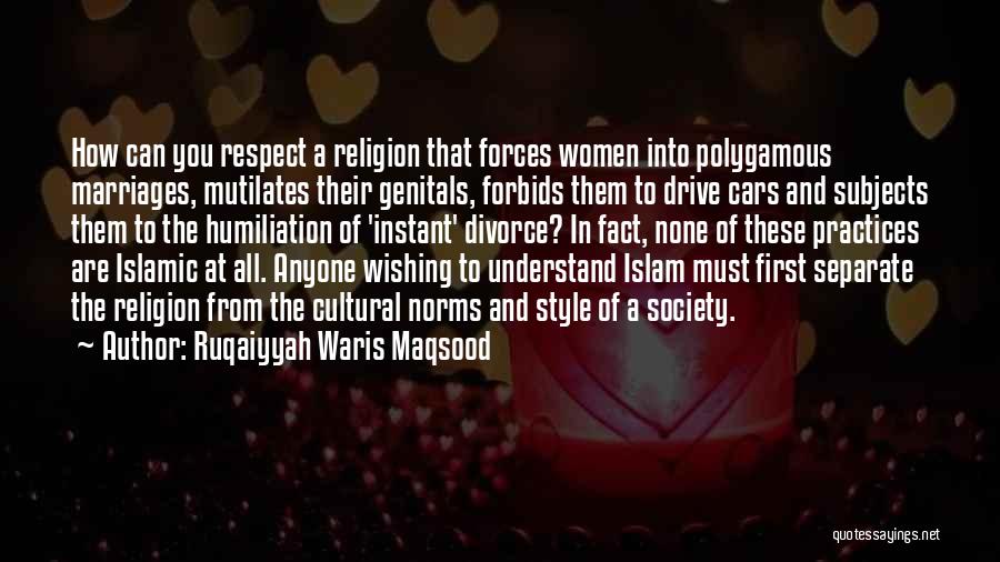 Ruqaiyyah Waris Maqsood Quotes: How Can You Respect A Religion That Forces Women Into Polygamous Marriages, Mutilates Their Genitals, Forbids Them To Drive Cars