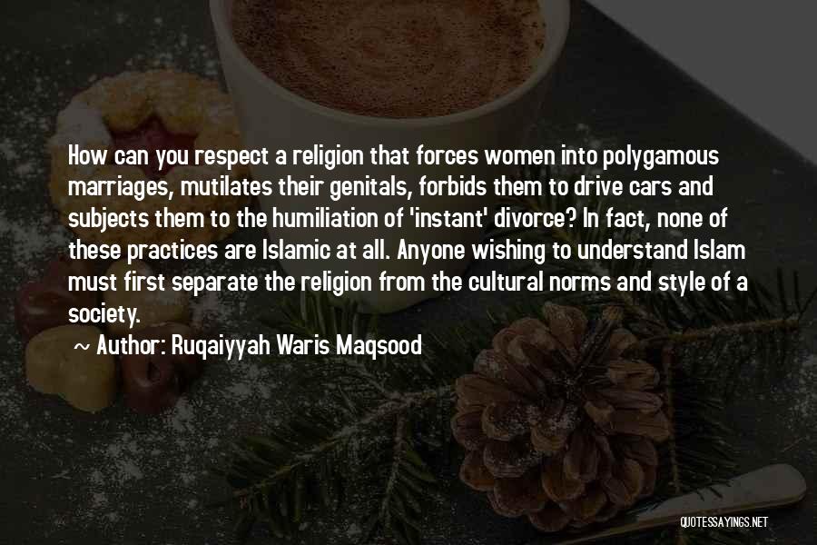 Ruqaiyyah Waris Maqsood Quotes: How Can You Respect A Religion That Forces Women Into Polygamous Marriages, Mutilates Their Genitals, Forbids Them To Drive Cars