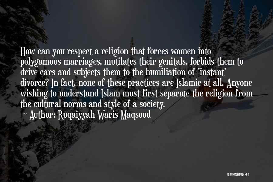 Ruqaiyyah Waris Maqsood Quotes: How Can You Respect A Religion That Forces Women Into Polygamous Marriages, Mutilates Their Genitals, Forbids Them To Drive Cars