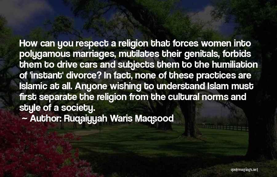 Ruqaiyyah Waris Maqsood Quotes: How Can You Respect A Religion That Forces Women Into Polygamous Marriages, Mutilates Their Genitals, Forbids Them To Drive Cars