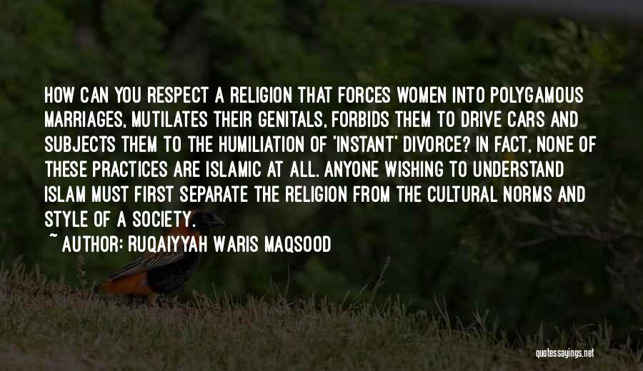 Ruqaiyyah Waris Maqsood Quotes: How Can You Respect A Religion That Forces Women Into Polygamous Marriages, Mutilates Their Genitals, Forbids Them To Drive Cars