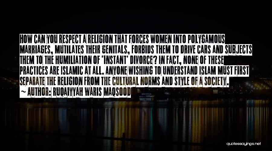 Ruqaiyyah Waris Maqsood Quotes: How Can You Respect A Religion That Forces Women Into Polygamous Marriages, Mutilates Their Genitals, Forbids Them To Drive Cars