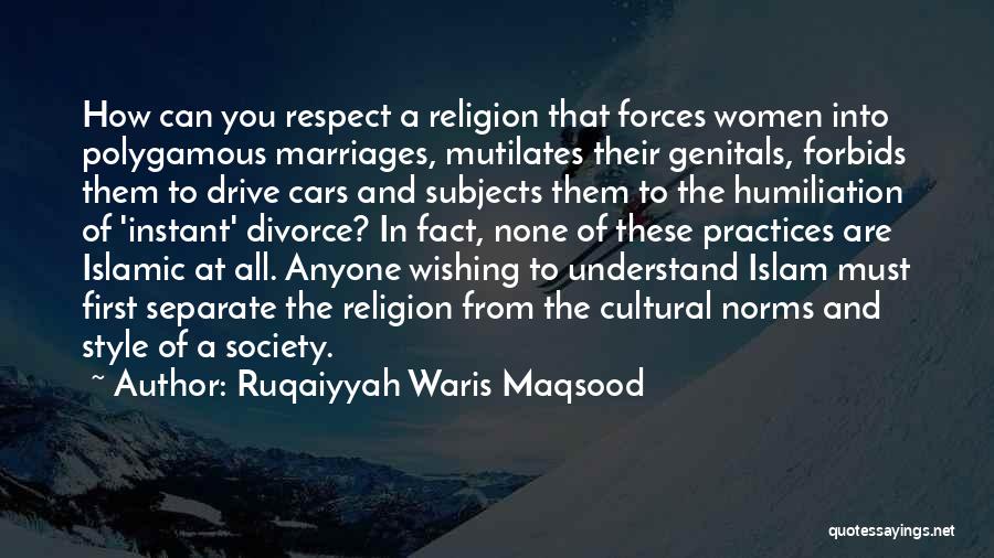 Ruqaiyyah Waris Maqsood Quotes: How Can You Respect A Religion That Forces Women Into Polygamous Marriages, Mutilates Their Genitals, Forbids Them To Drive Cars