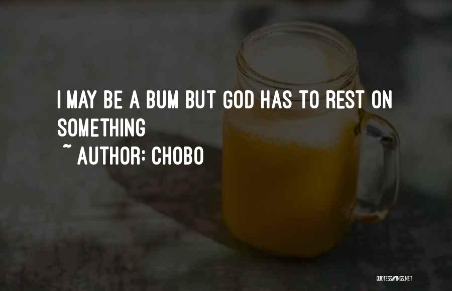 Chobo Quotes: I May Be A Bum But God Has To Rest On Something