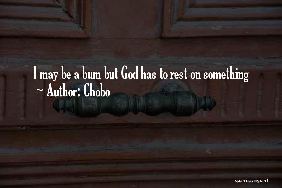 Chobo Quotes: I May Be A Bum But God Has To Rest On Something