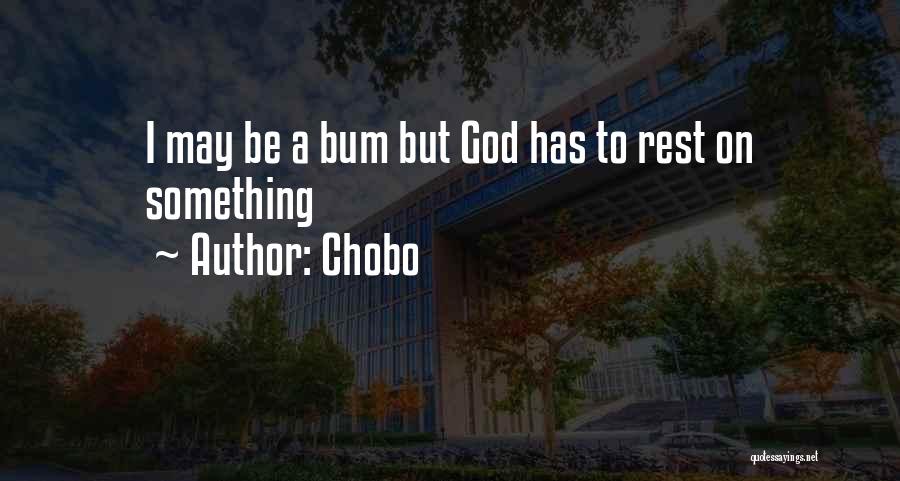 Chobo Quotes: I May Be A Bum But God Has To Rest On Something
