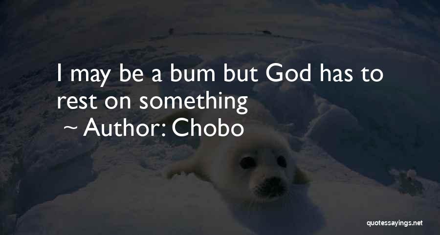 Chobo Quotes: I May Be A Bum But God Has To Rest On Something