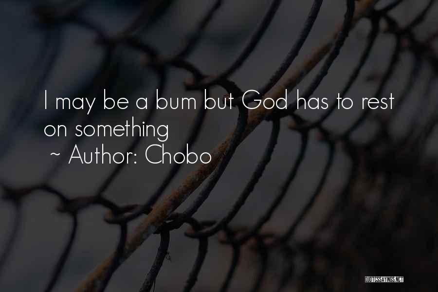 Chobo Quotes: I May Be A Bum But God Has To Rest On Something