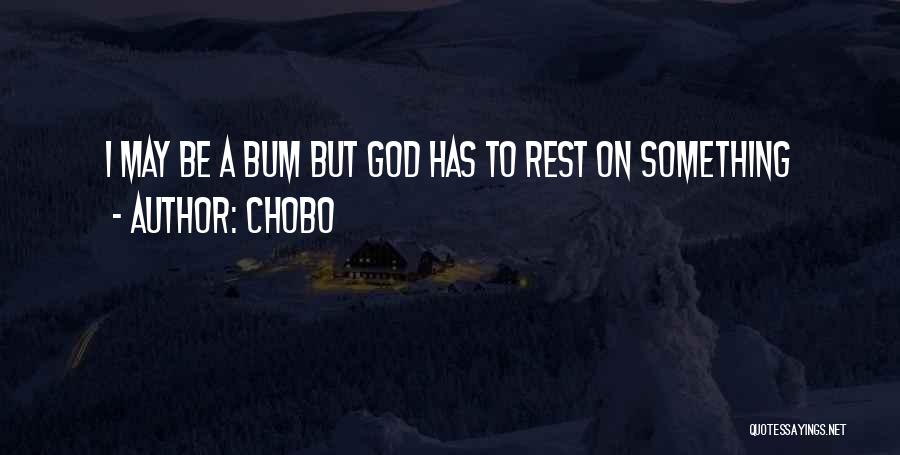 Chobo Quotes: I May Be A Bum But God Has To Rest On Something