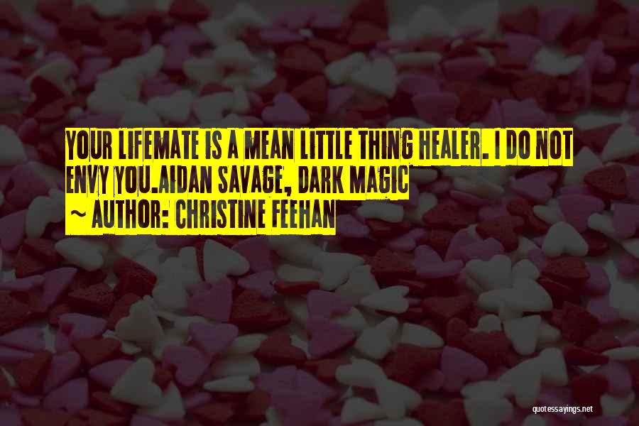 Christine Feehan Quotes: Your Lifemate Is A Mean Little Thing Healer. I Do Not Envy You.aidan Savage, Dark Magic
