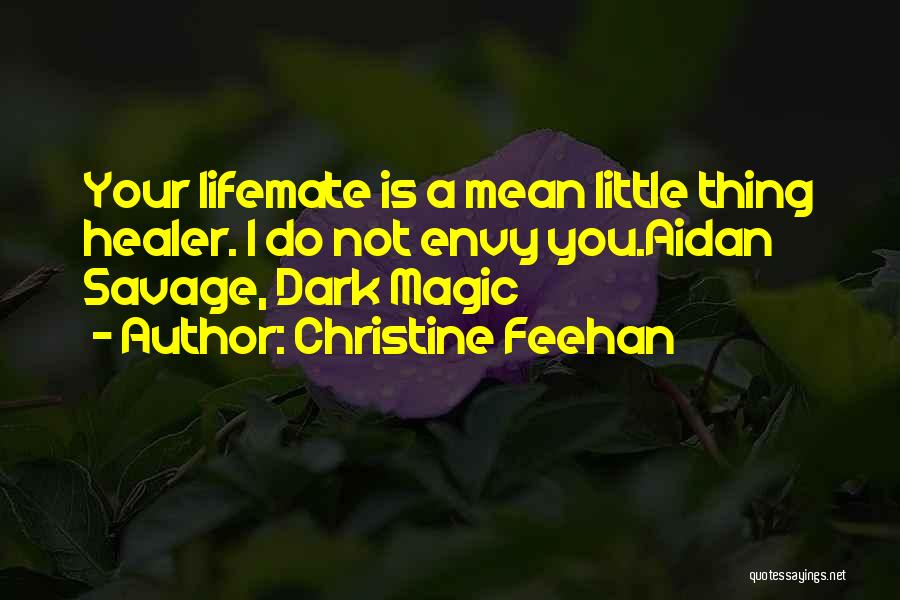 Christine Feehan Quotes: Your Lifemate Is A Mean Little Thing Healer. I Do Not Envy You.aidan Savage, Dark Magic