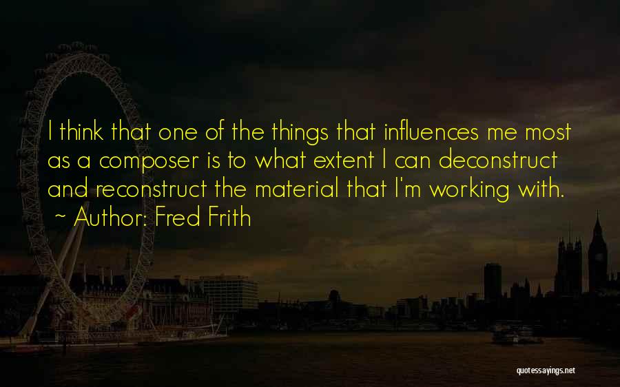 Fred Frith Quotes: I Think That One Of The Things That Influences Me Most As A Composer Is To What Extent I Can