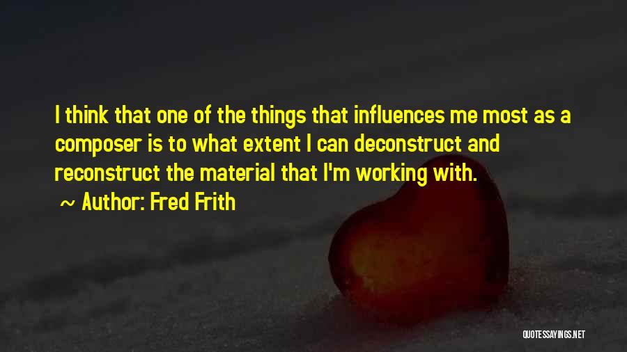 Fred Frith Quotes: I Think That One Of The Things That Influences Me Most As A Composer Is To What Extent I Can