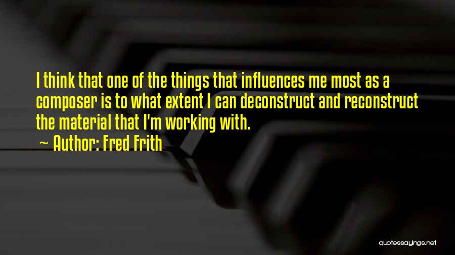 Fred Frith Quotes: I Think That One Of The Things That Influences Me Most As A Composer Is To What Extent I Can