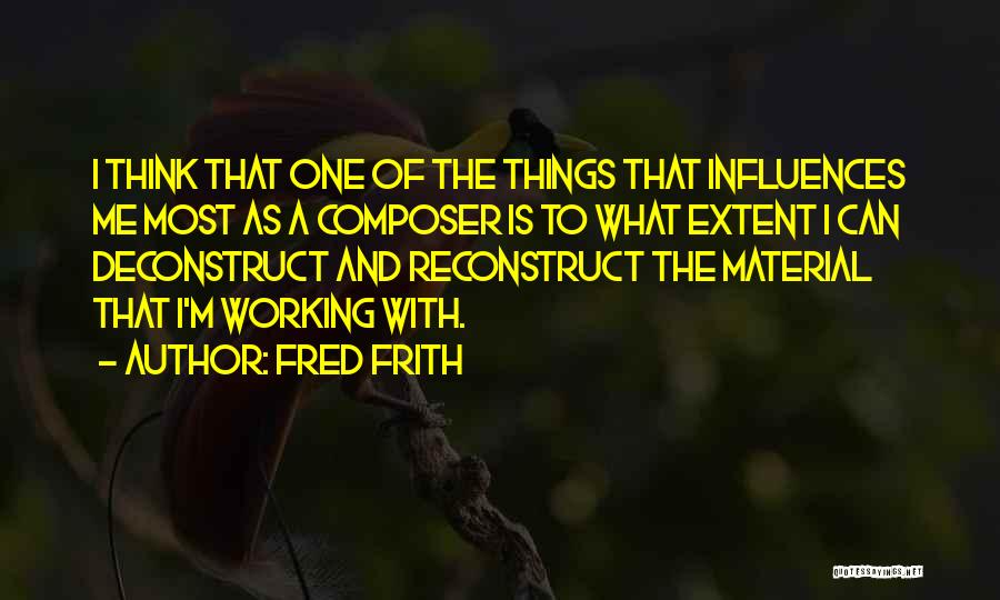 Fred Frith Quotes: I Think That One Of The Things That Influences Me Most As A Composer Is To What Extent I Can