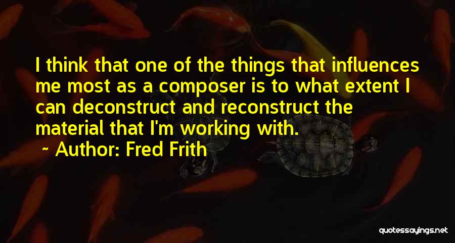 Fred Frith Quotes: I Think That One Of The Things That Influences Me Most As A Composer Is To What Extent I Can