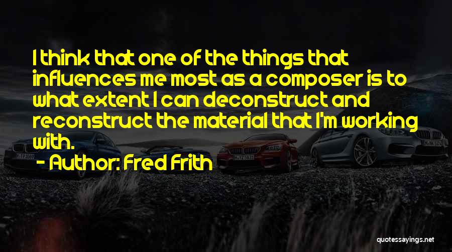 Fred Frith Quotes: I Think That One Of The Things That Influences Me Most As A Composer Is To What Extent I Can