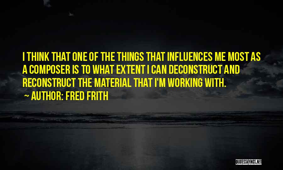 Fred Frith Quotes: I Think That One Of The Things That Influences Me Most As A Composer Is To What Extent I Can
