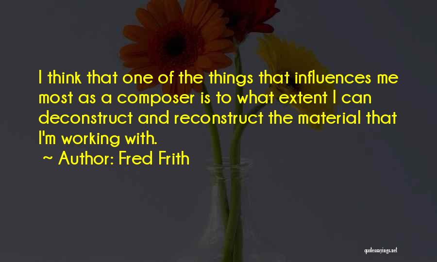 Fred Frith Quotes: I Think That One Of The Things That Influences Me Most As A Composer Is To What Extent I Can