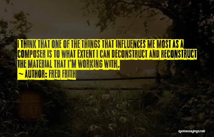 Fred Frith Quotes: I Think That One Of The Things That Influences Me Most As A Composer Is To What Extent I Can