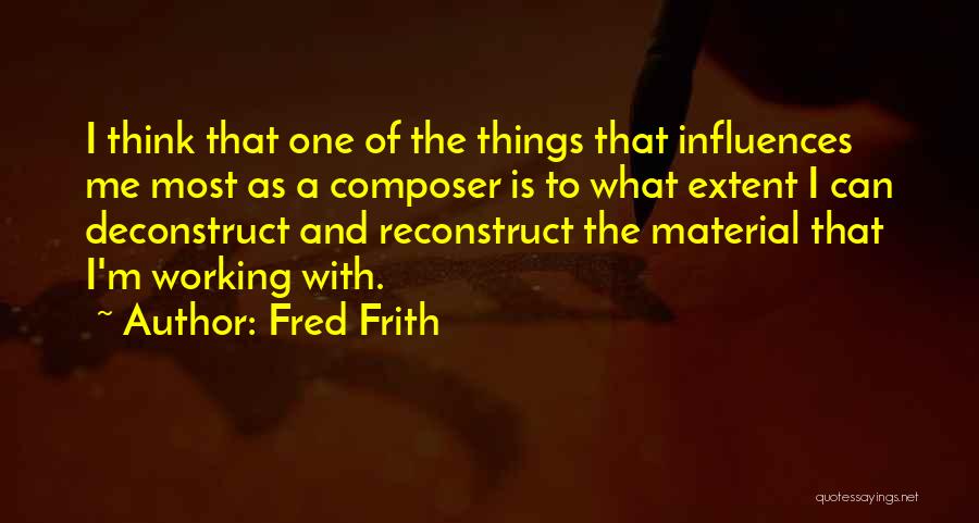 Fred Frith Quotes: I Think That One Of The Things That Influences Me Most As A Composer Is To What Extent I Can