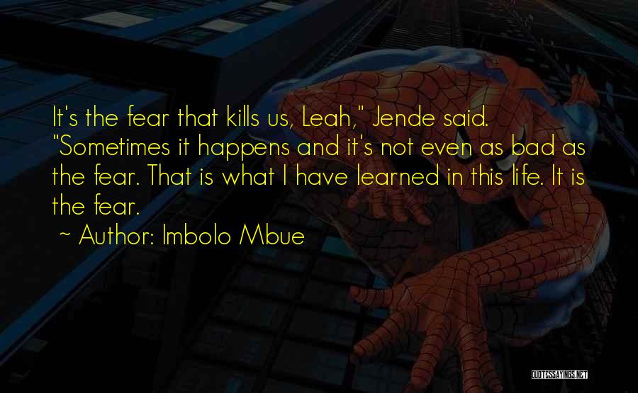 Imbolo Mbue Quotes: It's The Fear That Kills Us, Leah, Jende Said. Sometimes It Happens And It's Not Even As Bad As The