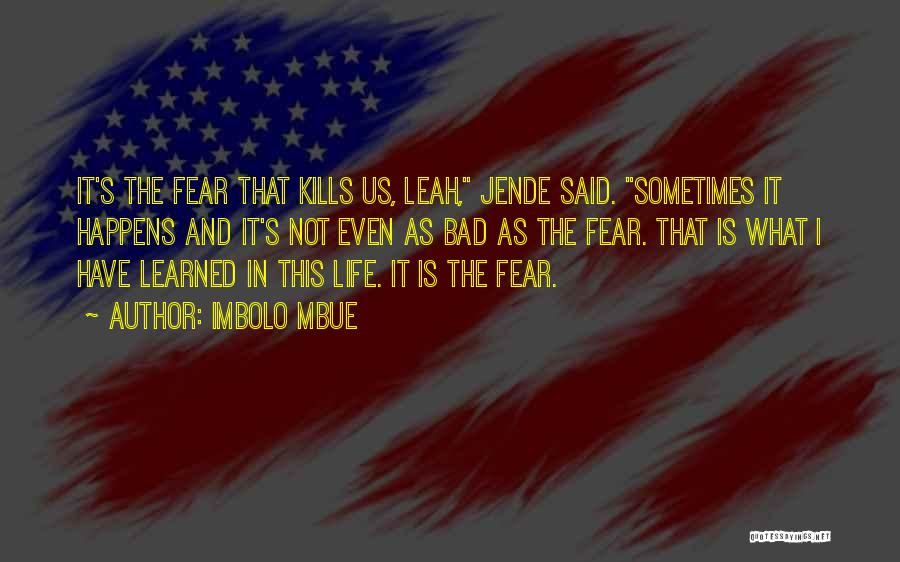 Imbolo Mbue Quotes: It's The Fear That Kills Us, Leah, Jende Said. Sometimes It Happens And It's Not Even As Bad As The