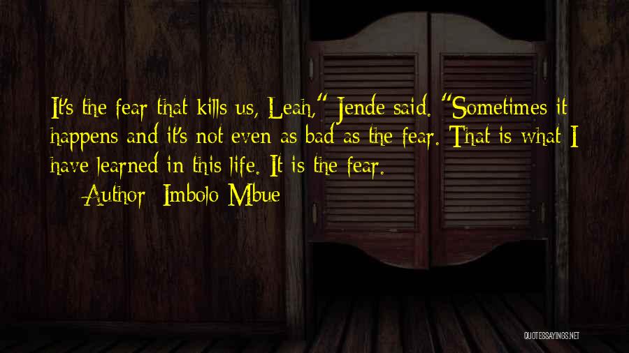 Imbolo Mbue Quotes: It's The Fear That Kills Us, Leah, Jende Said. Sometimes It Happens And It's Not Even As Bad As The