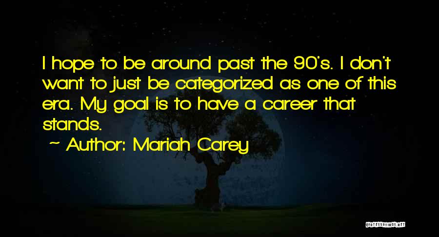 Mariah Carey Quotes: I Hope To Be Around Past The 90's. I Don't Want To Just Be Categorized As One Of This Era.