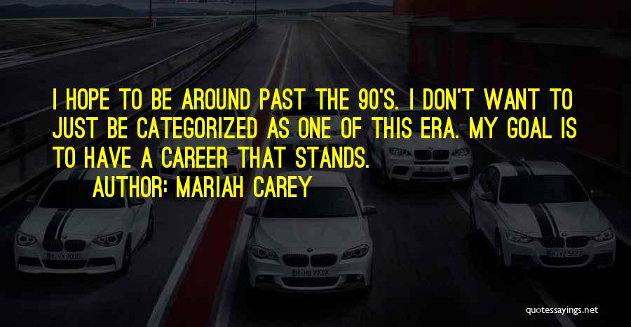 Mariah Carey Quotes: I Hope To Be Around Past The 90's. I Don't Want To Just Be Categorized As One Of This Era.