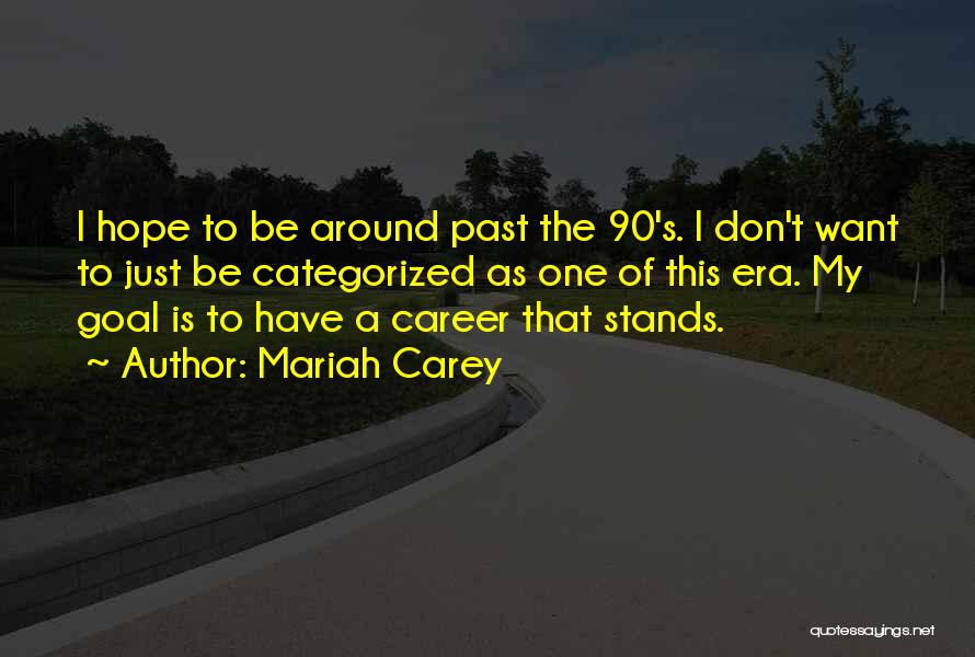 Mariah Carey Quotes: I Hope To Be Around Past The 90's. I Don't Want To Just Be Categorized As One Of This Era.