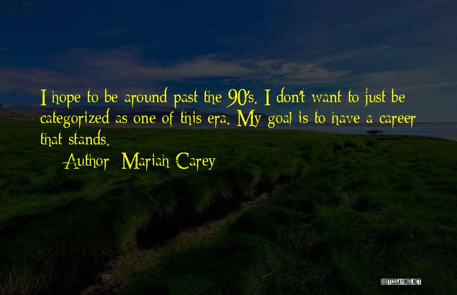 Mariah Carey Quotes: I Hope To Be Around Past The 90's. I Don't Want To Just Be Categorized As One Of This Era.