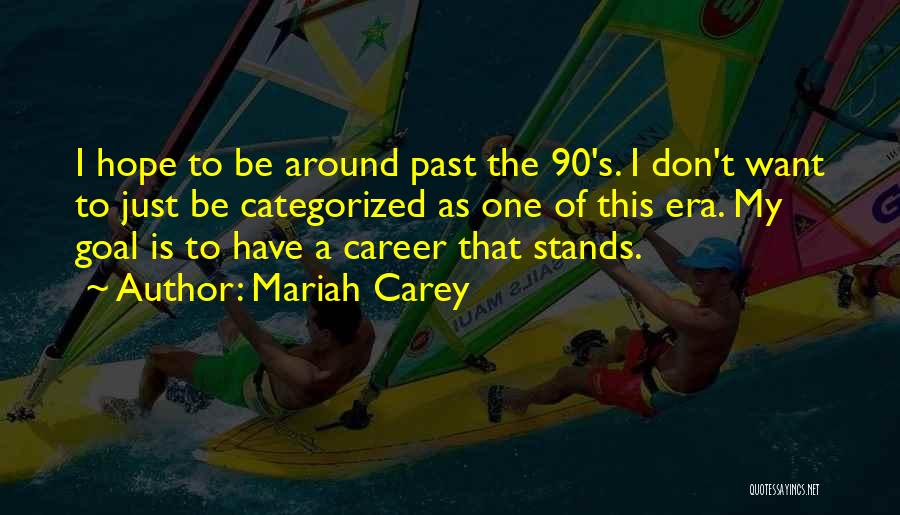 Mariah Carey Quotes: I Hope To Be Around Past The 90's. I Don't Want To Just Be Categorized As One Of This Era.