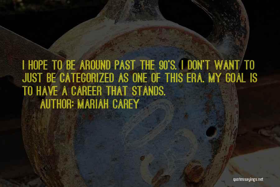 Mariah Carey Quotes: I Hope To Be Around Past The 90's. I Don't Want To Just Be Categorized As One Of This Era.