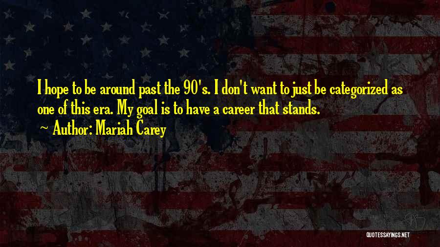 Mariah Carey Quotes: I Hope To Be Around Past The 90's. I Don't Want To Just Be Categorized As One Of This Era.